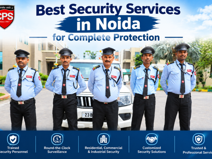 Best Security Services in Noida: A Complete Guide to Safety and Protection